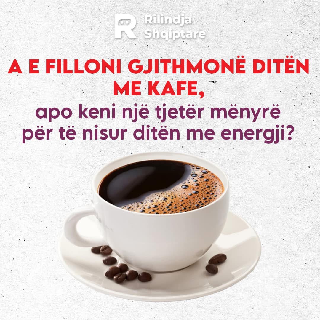 A e filloni gjithmonë ditën me kafe, apo keni një tjetër mënyrë për energji?